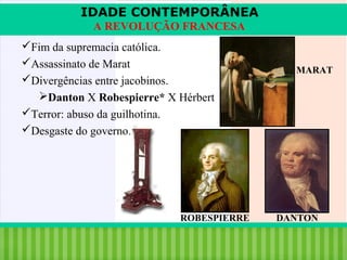 IDADE CONTEMPORÂNEA
A REVOLUÇÃO FRANCESA
Fim da supremacia católica.
Assassinato de Marat
Divergências entre jacobinos.
Danton X Robespierre* X Hérbert
Terror: abuso da guilhotina.
Desgaste do governo.

ROBESPIERRE

iair@pop.com.br

MARAT

DANTON

Prof. Iair

 