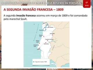 A REVOLUÇÃO FRANCESA DE 1789 E OS SEUS REFLEXOS EM PORTUGAL
A segunda invasão francesa ocorreu em março de 1809 e foi comandada
pelo marechal Soult.
A SEGUNDA INVASÃO FRANCESA – 1809
6º
ano
 