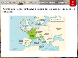 A REVOLUÇÃO FRANCESA DE 1789 E OS SEUS REFLEXOS EM PORTUGAL
Apenas uma região continuava a resistir aos ataques de Napoleão - a
Inglaterra!
6º
ano
 