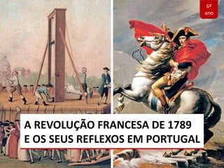 A REVOLUÇÃO FRANCESA DE 1789
E OS SEUS REFLEXOS EM PORTUGAL
6º
ano
 