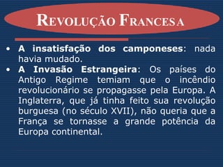 A insatisfação dos camponeses : nada havia mudado. A Invasão Estrangeira : Os países do Antigo Regime temiam que o incêndio revolucionário se propagasse pela Europa. A Inglaterra, que já tinha feito sua revolução burguesa (no século XVII), não queria que a França se tornasse a grande potência da Europa continental. R EVOLUÇÃO  F RANCESA   