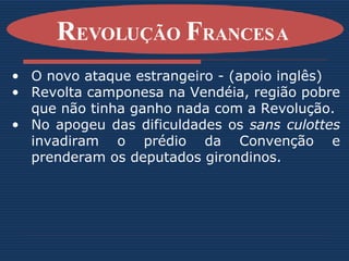 O novo ataque estrangeiro - (apoio inglês) Revolta camponesa na Vendéia, região pobre que não tinha ganho nada com a Revolução. No apogeu das dificuldades os  sans culottes  invadiram o prédio da Convenção e prenderam os deputados girondinos.    R EVOLUÇÃO  F RANCESA   
