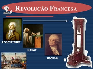 R EVOLUÇÃO  F RANCESA   ROBESPIERRE MARAT DANTON 