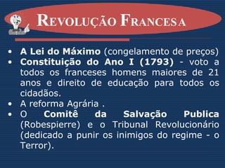 A Lei do Máximo  (congelamento de preços) Constituição do Ano I (1793)  - voto a todos os franceses homens maiores de 21 anos e direito de educação para todos os cidadãos. A reforma Agrária . O  Comitê da Salvação Publica  (Robespierre) e o Tribunal Revolucionário (dedicado a punir os inimigos do regime - o Terror).   R EVOLUÇÃO  F RANCESA   