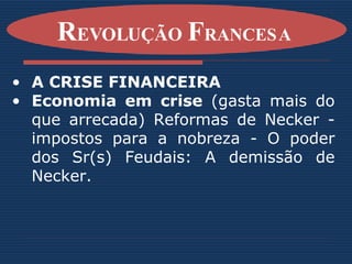 A CRISE FINANCEIRA Economia em crise  (gasta mais do que arrecada) Reformas de Necker - impostos para a nobreza - O poder dos Sr(s) Feudais: A demissão de Necker. R EVOLUÇÃO  F RANCESA   
