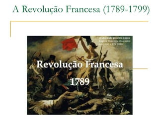 A Revolução Francesa (1789-1799)
 