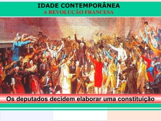 IDADE CONTEMPORÂNEA
           A REVOLUÇÃO FRANCESA




Os deputados decidem elaborar uma constituição
 