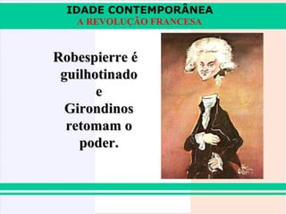 IDADE CONTEMPORÂNEA
   A REVOLUÇÃO FRANCESA


Robespierre é
 guilhotinado
       e
  Girondinos
  retomam o
    poder.
 