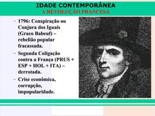 IDADE CONTEMPORÂNEA
           A REVOLUÇÃO FRANCESA
– 1796: Conspiração ou
  Conjura dos Iguais
  (Graco Babeuf) –
  rebelião popular
  fracassada.
– Segunda Coligação
  contra a França (PRUS +
  ESP + HOL + ITA) –
  derrotada.
– Crise econômica,
  corrupção,
  impopularidade.
 