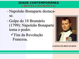IDADE CONTEMPORÂNEA
        A REVOLUÇÃO FRANCESA

– Napoleão Bonaparte destaca-
  se.
– Golpe do 18 Brumário
  (1799): Napoleão Bonaparte
  toma o poder.
   Fim da Revolução
    Francesa.
                           NAPOLEÃO BONAPARTE
 