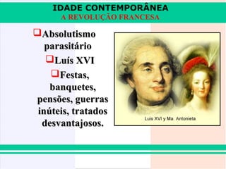 IDADE CONTEMPORÂNEA
      A REVOLUÇÃO FRANCESA

Absolutismo
   parasitário
   Luís XVI
    Festas,
    banquetes,
pensões, guerras
 inúteis, tratados
  desvantajosos.
 