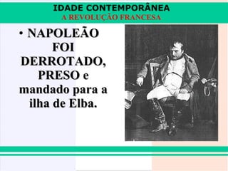 IDADE CONTEMPORÂNEA
       A REVOLUÇÃO FRANCESA

• NAPOLEÃO
       FOI
DERROTADO,
    PRESO e
mandado para a
  ilha de Elba.
 