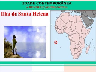 IDADE CONTEMPORÂNEA
          A REVOLUÇÃO FRANCESA

Ilha de Santa Helena
 