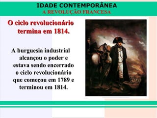 IDADE CONTEMPORÂNEA
            A REVOLUÇÃO FRANCESA

O ciclo revolucionário
   termina em 1814.

 A burguesia industrial
    alcançou o poder e
 estava sendo encerrado
  o ciclo revolucionário
 que começou em 1789 e
    terminou em 1814.
 