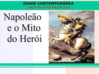 IDADE CONTEMPORÂNEA
     A REVOLUÇÃO FRANCESA


Napoleão
 e o Mito
 do Herói
 