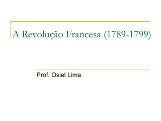 A Revolução Francesa (1789-1799)


     Prof. Osiel Lima
 