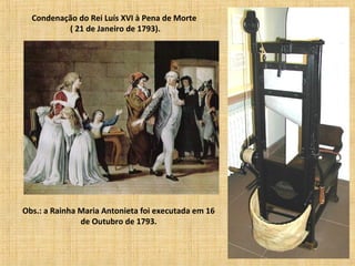 Condenação do Rei Luís XVI à Pena de Morte
( 21 de Janeiro de 1793).
Obs.: a Rainha Maria Antonieta foi executada em 16
de Outubro de 1793.
 