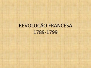 REVOLUÇÃO FRANCESA
1789-1799
 