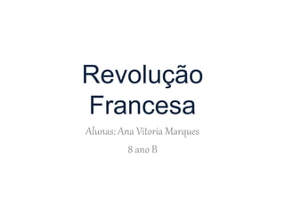 Revolução
Francesa
Alunas: Ana Vitoria Marques
8 ano B
 