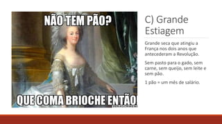 C) Grande
Estiagem
Grande seca que atingiu a
França nos dois anos que
antecederam a Revolução.
Sem pasto para o gado, sem
carne, sem queijo, sem leite e
sem pão.
1 pão = um mês de salário.
 
