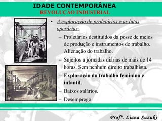 A exploração de proletários e as lutas operárias: Proletários destituídos da posse de meios de produção e instrumentos de trabalho. Alienação do trabalho. Sujeitos a jornadas diárias de mais de 14 horas. Sem nenhum direito trabalhista. Exploração do trabalho feminino e infantil . Baixos salários. Desemprego. 