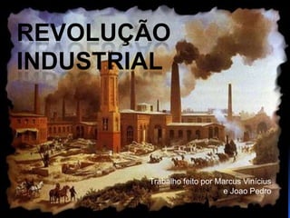 REVOLUÇÃO
INDUSTRIAL



        Trabalho feito por Marcus Vinícius
                            e Joao Pedro
 