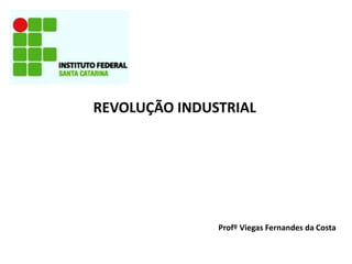 REVOLUÇÃO INDUSTRIAL
Profº Viegas Fernandes da Costa
 