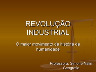 REVOLUÇÃO
    INDUSTRIAL
O maior movimento da história da
         humanidade


                Professora: Simone Nalin
                       Geografia
 