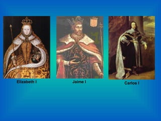 Elizabeth I   Jaime I   Carlos I
 