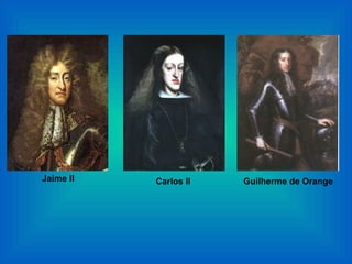 Jaime II   Carlos II   Guilherme de Orange
 