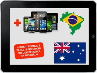 + SMARTPHONES E
TABLETS NO BRASIL
DO QUE PESSOAS
NA AUSTRÁLIA!
 