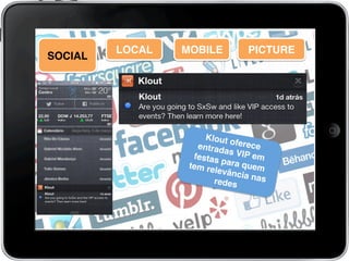 !
Klout ofereceentradas VIP emfestas para quemtem relevância nasredes!
LOCAL! MOBILE!
SOCIAL!
PICTURE!
 