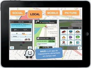 SOCIAL! LOCAL! MOBILE!LOCAL!
WAZE é um app de
mapeamento alimentado
em tempo real!
PICTURE!
 