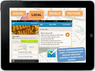 Certos estabelecimentos
usam o Foursquare pra
oferecer desconto
quando o usuário faz o
checkin!
SOCIAL! MOBILE!LOCAL! PICTURE!
 