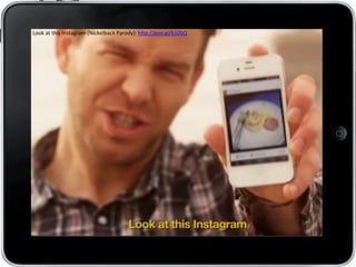 Look	
  at	
  this	
  Instagram	
  (Nickelback	
  Parody):	
  h7p://goo.gl/610SQ	
  
	
  
 