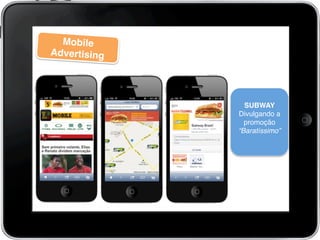Mobile
Advertising!
SUBWAY!
Divulgando a
promoção
“Baratíssimo”!
!
 