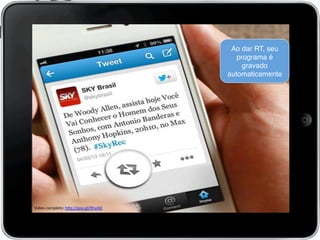 Vídeo	
  completo:	
  h7p://goo.gl/RhyAQ	
  
	
  
Ao dar RT, seu
programa é
gravado
automaticamente!
 