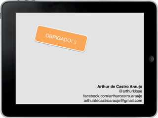 Arthur de Castro Araujo!
@arthurklose!
facebook.com/arthurcastro.araujo!
arthurdecastroaraujo@gmail.com!
OBRIGADO! ;)!
 