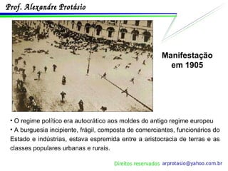 O regime político era autocrático aos moldes do antigo regime europeu  A burguesia incipiente, frágil, composta de comerciantes, funcionários do Estado e indústrias, estava espremida entre a aristocracia de terras e as classes populares urbanas e rurais. Manifestação em 1905 