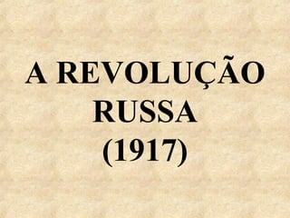 A REVOLUÇÃO
RUSSA
(1917)
 
