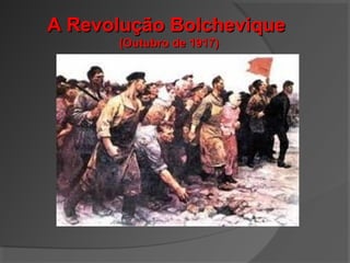 A Revolução BolcheviqueA Revolução Bolchevique
(Outubro de 1917)(Outubro de 1917)
 