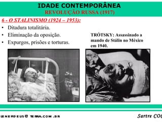 6 - O STALINISMO (1924 – 1953): Ditadura totalitária. Eliminação da oposição. Expurgos, prisões e torturas. TRÓTSKY: Assassinado a mando de Stálin no México em 1940. 
