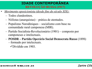 Movimento oposicionista (desde fins do século XIX): Todos clandestinos. Niilistas (anarquistas) – prática de atentados. Populistas Narodiniques – socialismo com base na comunidade rural camponesa (MIR). Partido Socialista-Revolucionário (1901) – composto por camponeses e intelectuais. POSDR – Partido Operário Social Democrata Russo  (1898) – formado por intelectuais. Dividido em 1903. 