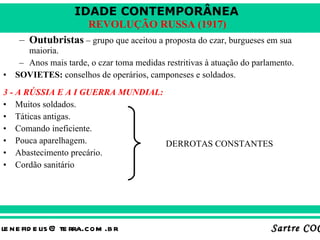 Outubristas  – grupo que aceitou a proposta do czar, burgueses em sua maioria. Anos mais tarde, o czar toma medidas restritivas à atuação do parlamento. SOVIETES:  conselhos de operários, camponeses e soldados. 3 - A RÚSSIA E A I GUERRA MUNDIAL: Muitos soldados. Táticas antigas. Comando ineficiente. Pouca aparelhagem. Abastecimento precário. Cordão sanitário DERROTAS CONSTANTES 