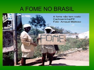 A FOME NO BRASIL
 