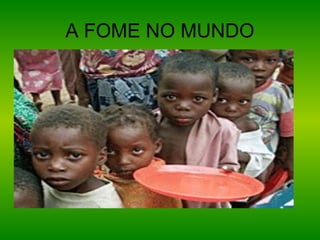 A FOME NO MUNDO
 