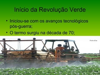 Início da Revolução Verde
• Iniciou-se com os avanços tecnológicos
pós-guerra;
• O termo surgiu na década de 70;
 