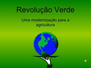Revolução Verde
Uma modernização para a
agricultura
 