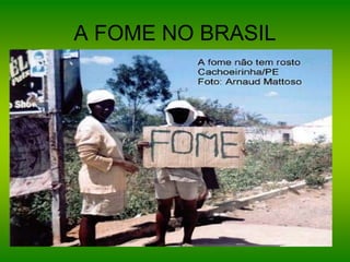 A FOME NO BRASIL
 