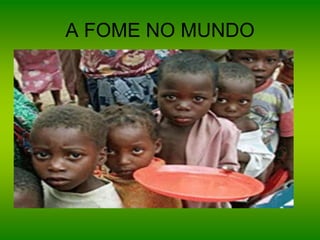 A FOME NO MUNDO
 